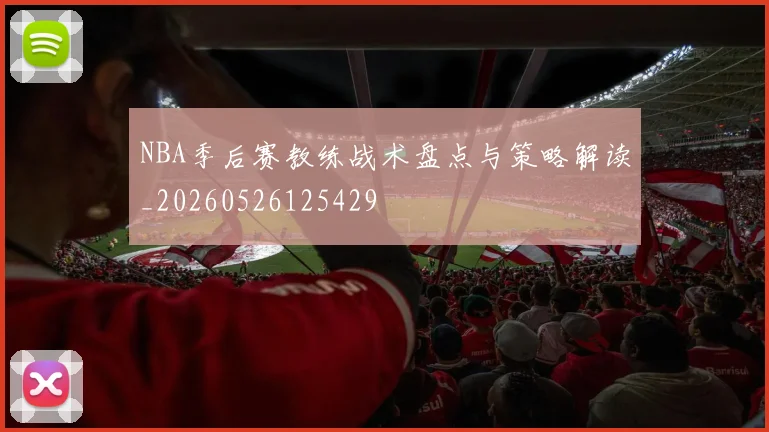 NBA季后赛教练战术盘点与策略解读_20260526125429