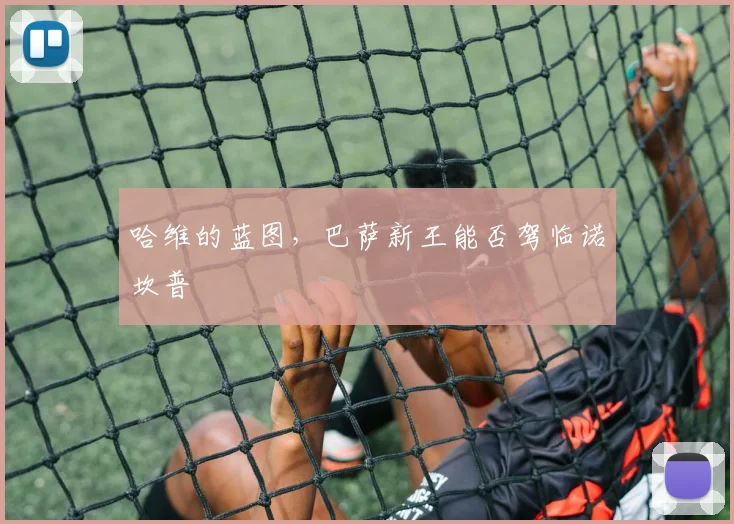 哈维的蓝图，巴萨新王能否驾临诺坎普