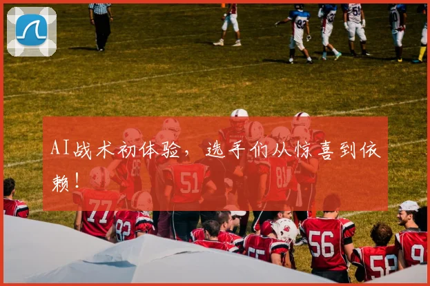 AI战术初体验，选手们从惊喜到依赖！