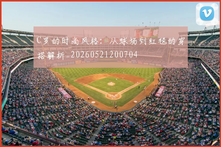 C罗的时尚风格：从球场到红毯的穿搭解析_20260521200704