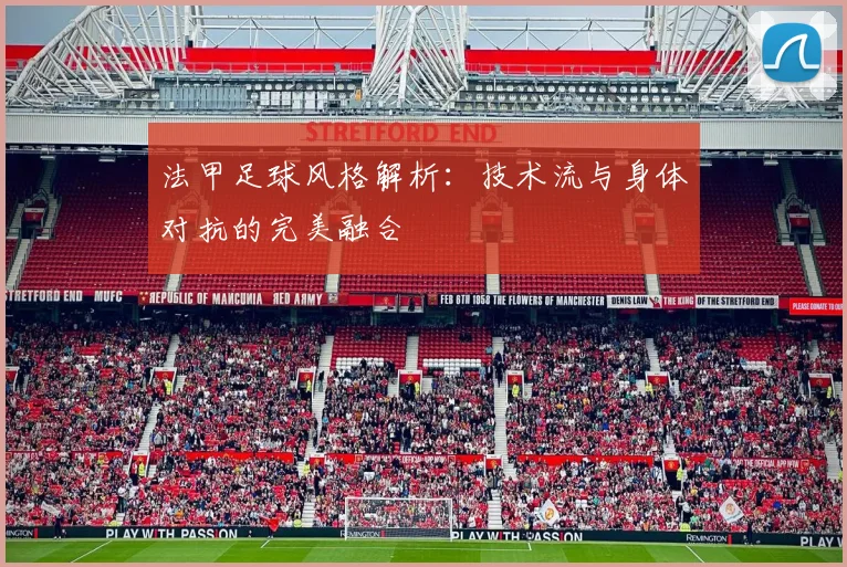 法甲足球风格解析：技术流与身体对抗的完美融合