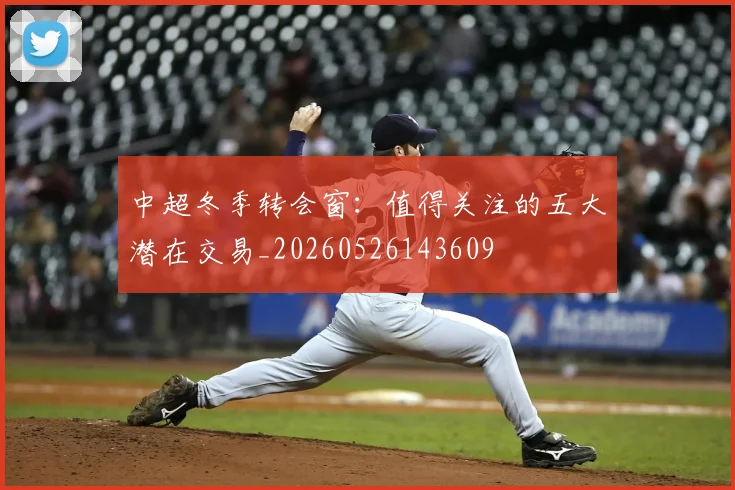 中超冬季转会窗：值得关注的五大潜在交易_20260526143609