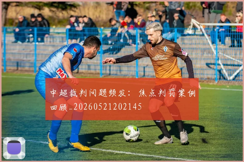 中超裁判问题频发：焦点判罚案例回顾_20260521202145