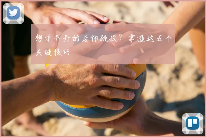 想学乔丹的后仰跳投？掌握这五个关键技巧