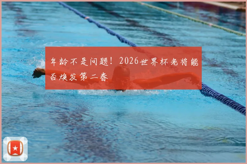 年龄不是问题！2026世界杯老将能否焕发第二春