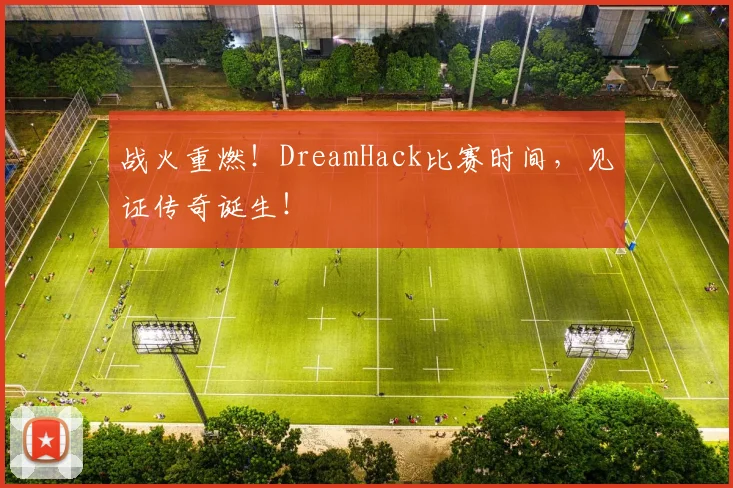 战火重燃！DreamHack比赛时间，见证传奇诞生！