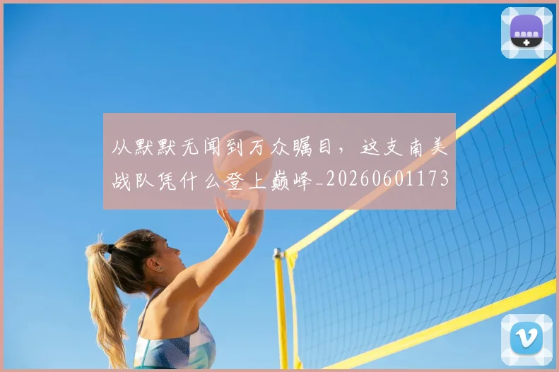 从默默无闻到万众瞩目，这支南美战队凭什么登上巅峰_20260601173337