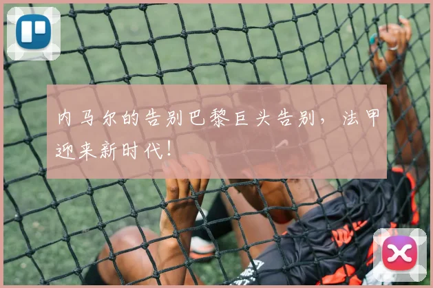 内马尔的告别巴黎巨头告别，法甲迎来新时代！