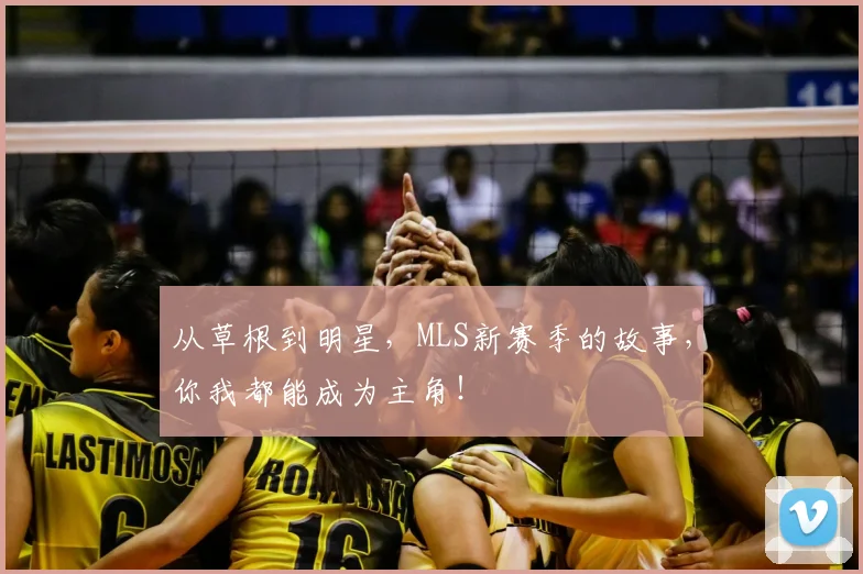 从草根到明星，MLS新赛季的故事，你我都能成为主角！