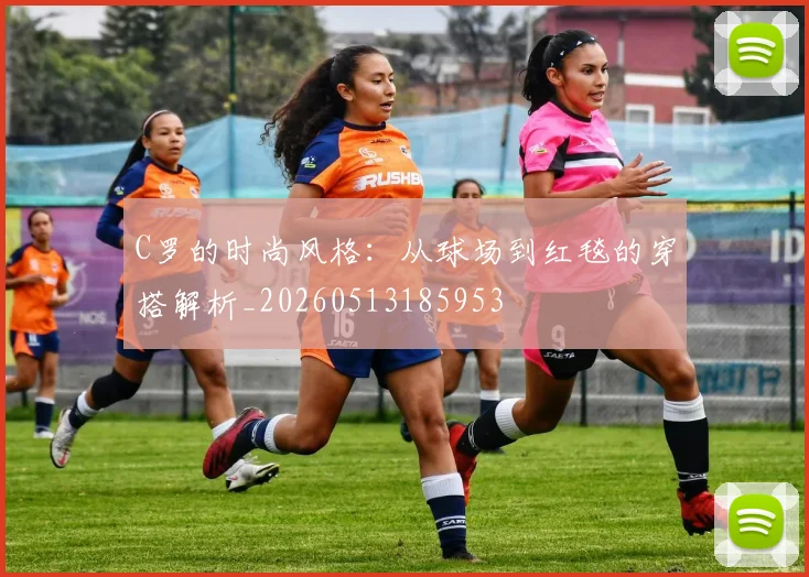 C罗的时尚风格：从球场到红毯的穿搭解析_20260513185953