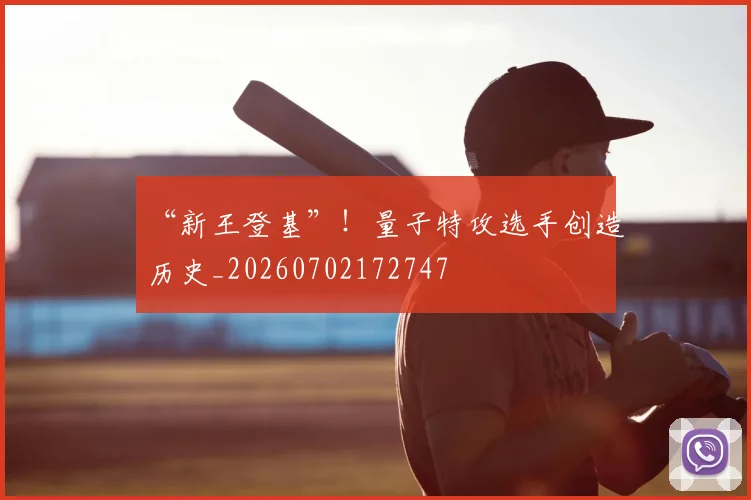 “新王登基”！量子特攻选手创造历史_20260702172747