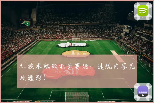 AI技术赋能电竞赛场，违规内容无处遁形！