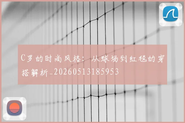 C罗的时尚风格：从球场到红毯的穿搭解析_20260513185953