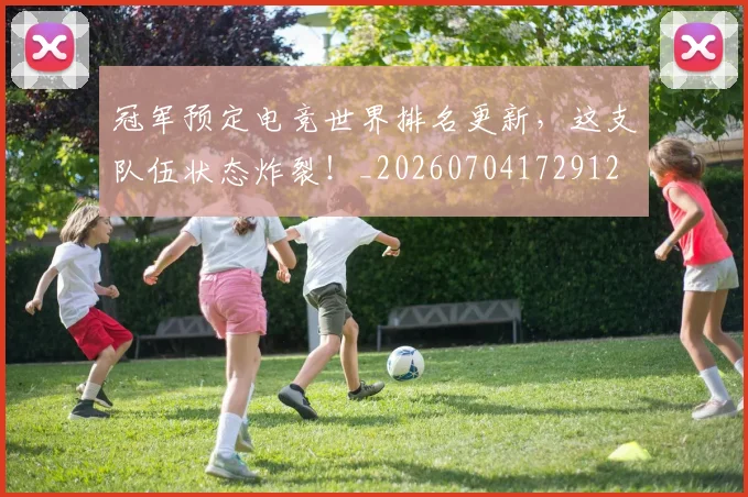 冠军预定电竞世界排名更新，这支队伍状态炸裂！_20260704172912