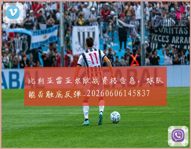 比利亚雷亚尔欧战资格告急，球队能否触底反弹_20260606145837