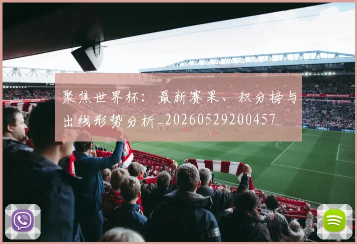 聚焦世界杯：最新赛果、积分榜与出线形势分析_20260529200457