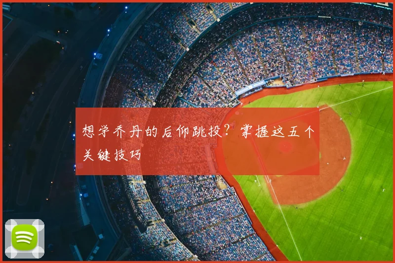 想学乔丹的后仰跳投？掌握这五个关键技巧