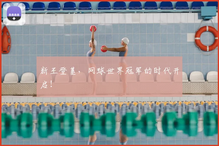 新王登基，网球世界冠军的时代开启！