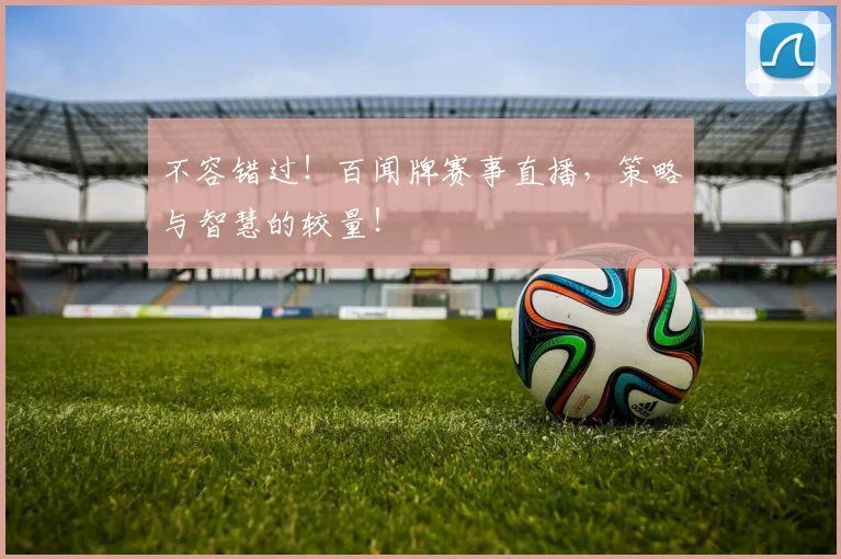 不容错过！百闻牌赛事直播，策略与智慧的较量！