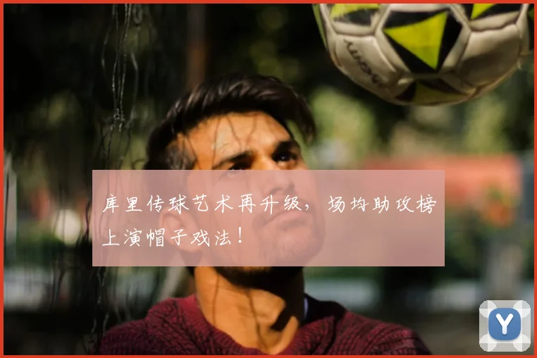 库里传球艺术再升级，场均助攻榜上演帽子戏法！