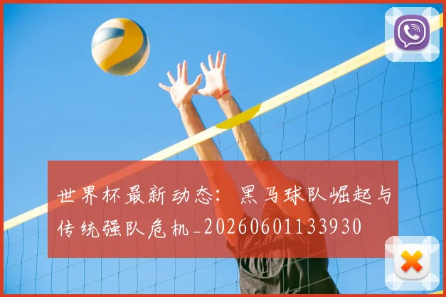 世界杯最新动态：黑马球队崛起与传统强队危机_20260601133930