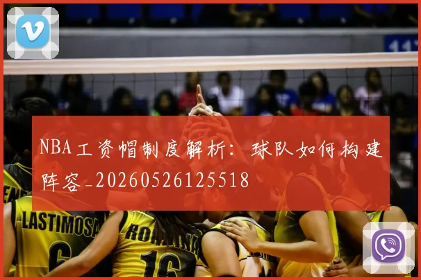 NBA工资帽制度解析：球队如何构建阵容_20260526125518