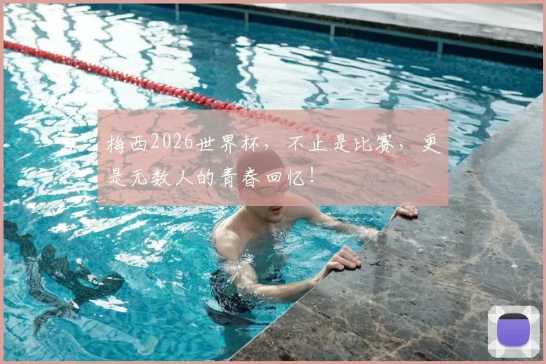 梅西2026世界杯，不止是比赛，更是无数人的青春回忆！