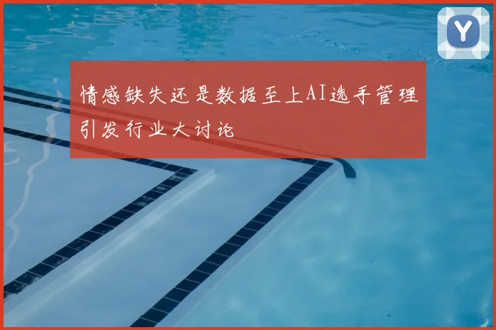 情感缺失还是数据至上AI选手管理引发行业大讨论